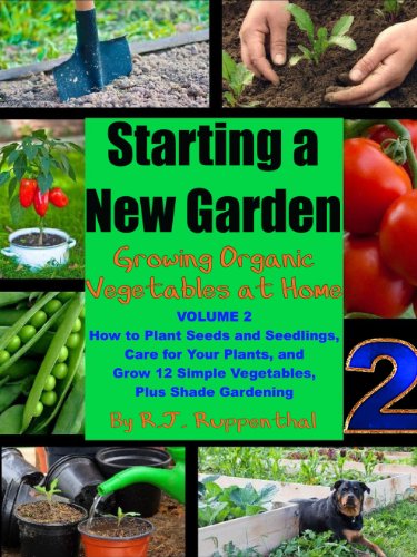 Starting a New Garden (VOL. 2): How to Plant Seeds and Seedlings, Care for Your Plants, and Grow 12 Simple Vegetables, Plus Shade Gardening (Growing Organic Vegetables at Home)
