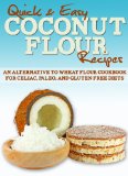 Coconut Flour Recipes: An Alternative to Wheat Flour Cookbook for Celiac, Paleo, and Gluten Free Diets (Quick and Easy Series)