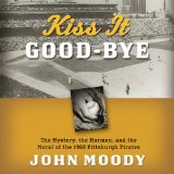 Kiss It Good-bye: The Mystery, the Mormon, and the Moral of the 1960 Pittsburgh Pirates