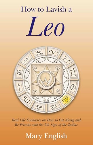How to Lavish a Leo: Real Life Guidance on How to Get Along and Be Friends with the 5th Sign of the Zodiac