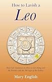 How to Lavish a Leo: Real Life Guidance on How to Get Along and Be Friends with the 5th Sign of the Zodiac