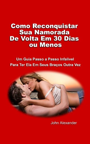Como Trazer sua Namorada de Volta em 30 Dias (ou menos) (Portuguese Edition)