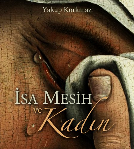 Isa Mesih ve Kadin: Kutsal Kitab'in Kadina Bakisi ve Onlar IÃ§in Olan Iyi Haberi TÃ¼rkÃ§e Versiyonu Turkish Version