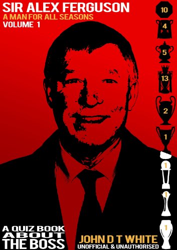 Sir Alex Ferguson - A Man for ALL Seasons A quiz Book about THE BOSS
