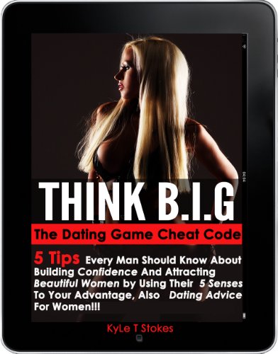 Think B.I.G : The Dating Game Cheat Code (5 Tips Every Man Should Know About Building Confidence And Attracting Beautiful Women By Using Their 5 Senses ... For Women) (Forbidden Fruit Books: Dating)