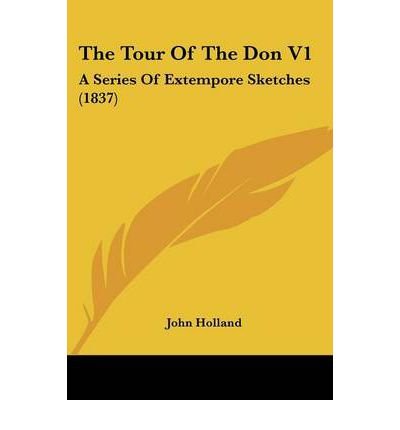 [ [ [ The Tour of the Don V1: A Series of Extempore Sketches (1837)[ THE TOUR OF THE DON V1: A SERIES OF EXTEMPORE SKETCHES (1837) ] By Holland, John ( Author )Dec-01-2008 Paperback