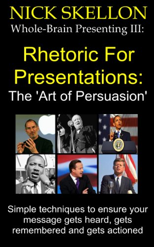 Rhetoric For Presentations: The Art Of Persuasion (Whole-Brain Presenting Book 3)