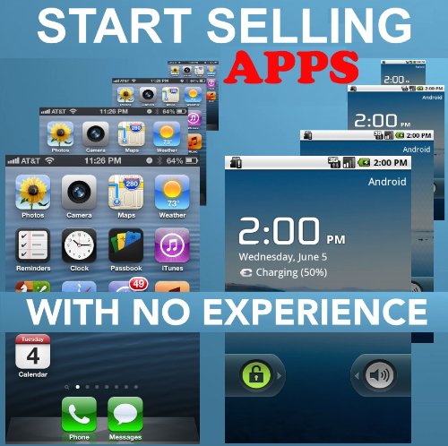 Start Selling Apps With No Experience : How to Make , Design and Sell iPhone and Android Apps and Other Programs