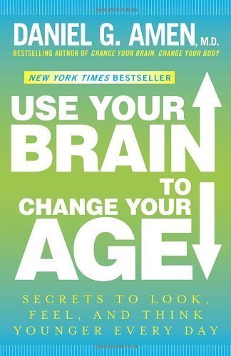Use Your Brain to Change Your Age: Secrets to Look, Feel, and Think Younger Every Day by Daniel G. Amen M.D. (Jan 1 2013)