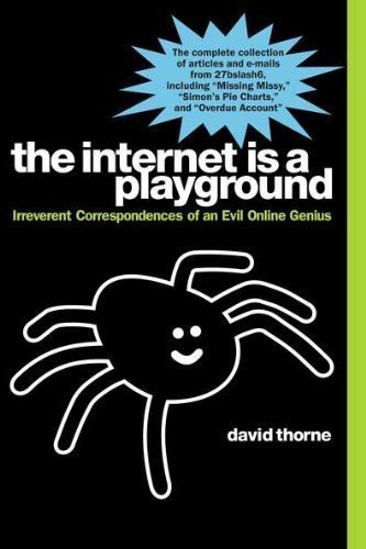 The Internet is a Playground: Irreverent Correspondences of an Evil Online Genius by David Thorne (May 3 2011)