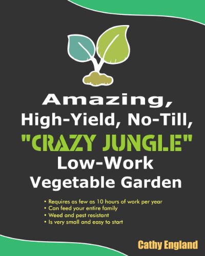 How To Have Your Own Amazing, High-Yield, No-Till, "Crazy Jungle" Low-Work Vegetable Garden