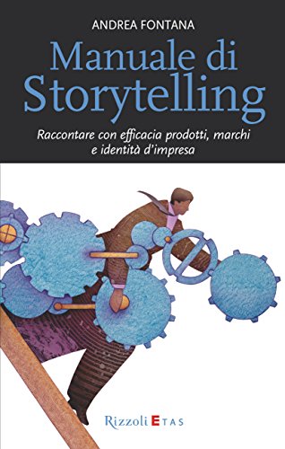 Manuale di Storytelling: Raccontare con efficacia prodotti, marchi e identitÃ  d'impresa