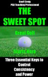 The Sweet Spot.  Great Golf Starts Here.: Three Essential Keys to Control, Consistency and Power (EvoSwing Golf Instruction Series Book 1)