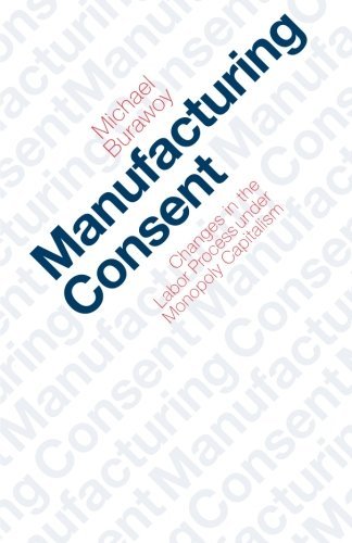 Manufacturing Consent: Changes in the Labor Process Under Monopoly Capitalism [Paperback] [1982] Paperback Edition 1982 Ed. Michael Burawoy