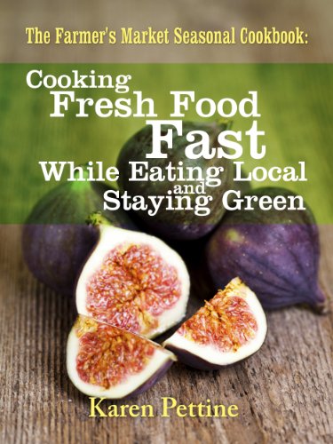 The Farmer's Market Seasonal Cookbook Cooking Fresh Food Fast While Eating Local and Staying Green