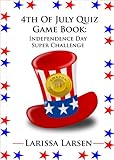 4th Of July Quiz Game Book:  Independence Day Super Challenge (Holiday Quiz Books:  Facts And Fun For Kids Of All Ages Book 5)