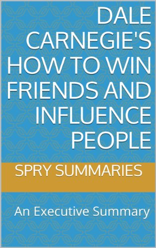 Dale Carnegie's How to Win Friends and Influence People: An Executive Summary (Executive Summaries by Spry Summaries Book 1)