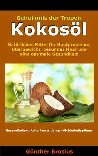KokosÃ¶l-NatÃ¼rliches Mittel fÃ¼r Hautprobleme, Ãœbergewicht, gesundes Haar und eine optimale Gesundheit (German Edition)
