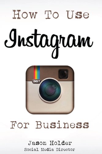 How To Use Instagram For Business - A Practical Guide For Marketers, Business Owners and Entrepreneurs