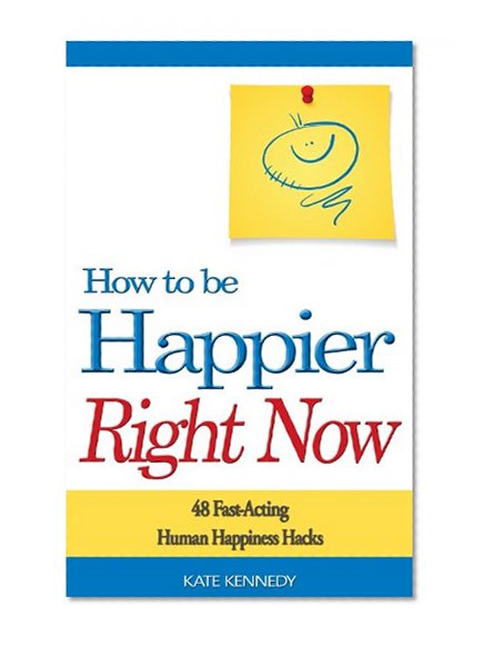 How to Be Happier Right Now: 48 Fast-Acting Human Happiness Hacks (BestSelfHelp Book 3)