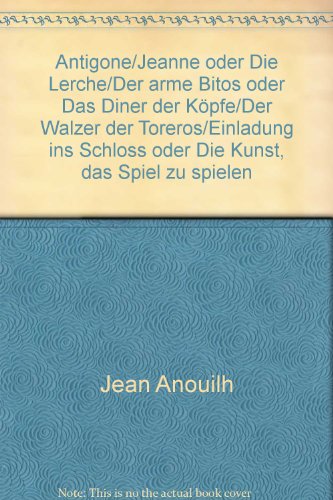 Antigone/Jeanne oder Die Lerche/Der arme Bitos oder Das Diner der KÃ¶pfe/Der Walzer der Toreros/Einladung ins Schloss oder Die Kunst, das Spiel zu spielen