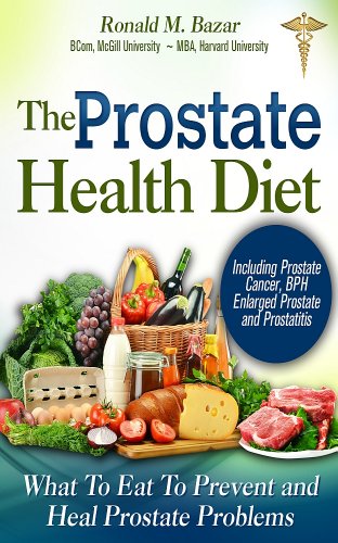The Prostate Health Diet: What to Eat to Prevent and Heal Prostate Problems Including Prostate Cancer, BPH Enlarged Prostate and Prostatitis