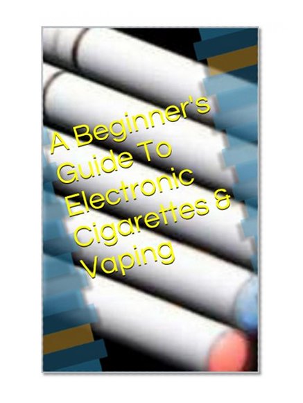 A Beginner's Guide To Electronic Cigarettes & Vaping