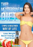 The Mediterranean Diet (Simply A Healthier Way Of Life - Lose Weight, Boost Energy and Feel Great)