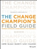 The Change Champion's Field Guide: Strategies and Tools for Leading Change in Your Organization