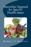 Smoothies Targeted for Specific Health Issues: 73 Superfood Smoothie Recipes for 14 Ailments: Alzheimer's, Arthritis, Cancer, Cholesterol, Diabetes, Heart Disease and More (Superfoods Series Book 13)