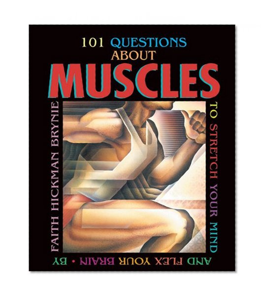 101 Questions About Muscles: To Stretch Your Mind and Flex Your Brain