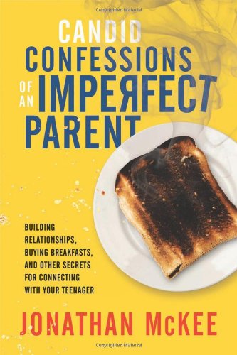 Candid Confessions of an Imperfect Parent: Building Relationships, Buying Breakfasts, and Other Secrets for Connecting with Your Teenager
