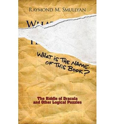 [ What Is the Name of This Book?: The Riddle of Dracula and Other Logical Puzzles[ WHAT IS THE NAME OF THIS BOOK?: THE RIDDLE OF DRACULA AND OTHER LOGICAL PUZZLES ] By Smullyan, Raymond M. ( Author )Aug-18-2011 Paperback