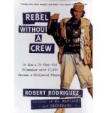 By Robert Rodriguez Rebel without a Crew: Or How a 23-Year-Old Filmmaker With $7,000 Became a Hollywood Player
