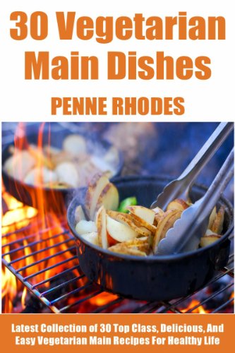 Latest Collection of 30 Top Class, Delicious And Easy Vegetarian Main Dish Recipes For Healthy Life