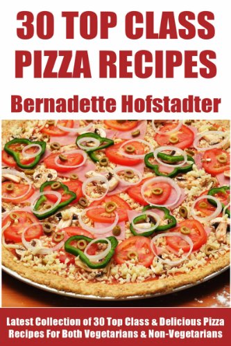 Latest Collection of 30 Top Class, Delicious, Most-Wanted And Easy Pizza Recipes For Both Vegetarians And Non-Vegetarians