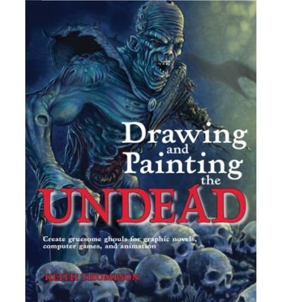 [ Drawing and Painting the Undead: Create Gruesome Ghouls for Graphic Novels, Computer Games, and Animation[ DRAWING AND PAINTING THE UNDEAD: CREATE GRUESOME GHOULS FOR GRAPHIC NOVELS, COMPUTER GAMES, AND ANIMATION ] By Thompson, Keith ( Author )Mar-01-20