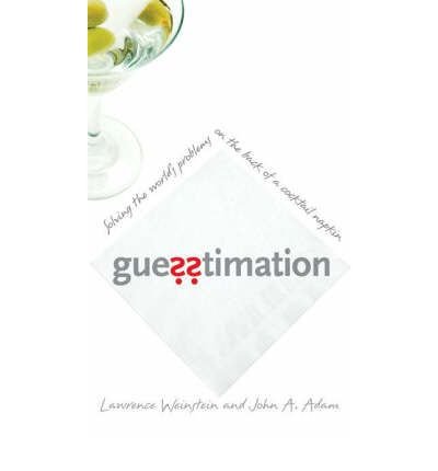 [ Guesstimation: Solving the World's Problems on the Back of a Cocktail Napkin [ GUESSTIMATION: SOLVING THE WORLD'S PROBLEMS ON THE BACK OF A COCKTAIL NAPKIN BY Weinstein, Lawrence ( Author ) Apr-01-2008[ GUESSTIMATION: SOLVING THE WORLD'S PROBLEMS ON THE