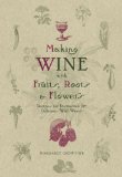 Making Wine With Fruits, Roots & Flowers: Recipes for Distinctive & Delicious Wild Wines Making Win