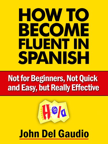 How To Become Fluent In Spanish: Not for Beginners, Not Quick and Easy, but Really Effective (Spanish Books Book 1)