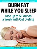 Burn Fat While You Sleep: Lose Up to 5 Pounds in a Week With Out Dieting