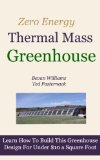 The Zero Energy Thermal Mass Greenhouse / One Hour of Free Video Instruction.
