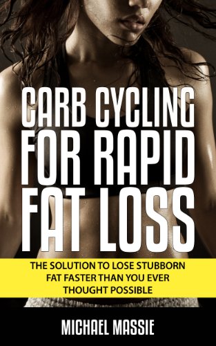 Carb Cycling For Rapid Fat Loss: The Solution to Lose Stubborn Fat Faster Than You Ever Thought Possible