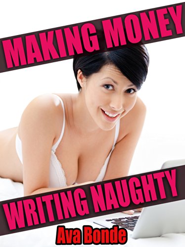 Making Money Writing Naughty - The ULTIMATE Romance and Erotica E-Book Self Publishing Guide!