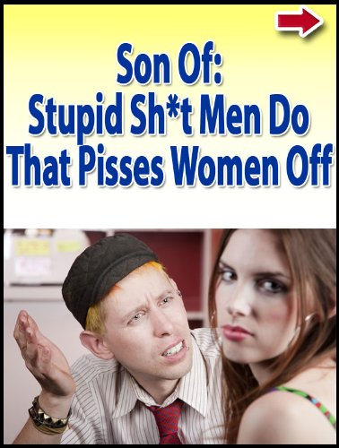 Son of Stupid Sh*t Men Do That Pisses Women Off