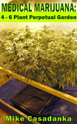 Medical Marijuana: 4 - 6 Plant Perpetual Garden (Medical Marijuana Self-Sufficiency Book 1)