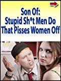Son of Stupid Sh*t Men Do That Pisses Women Off