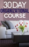 The 30 Day Organizational Course: How To Organize, Declutter, and Keep Your Home Spotless In Only 30 Days