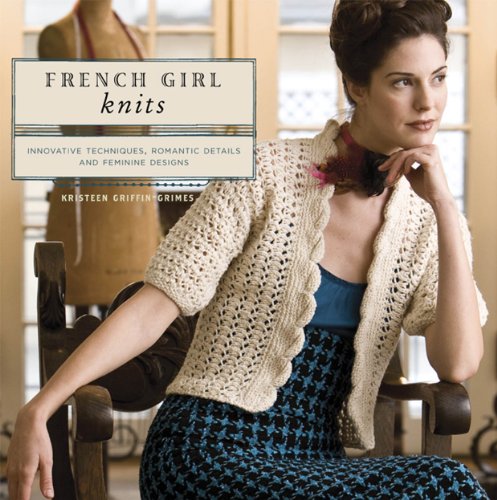 French Girl Knits: Innovative Techniques, Romantic Details, and  Feminine Designs