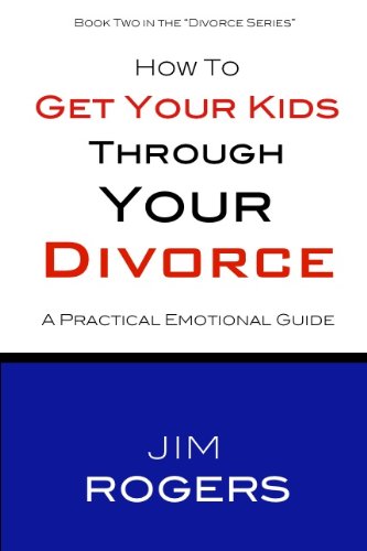 How To Get Your Kids Through Your Divorce (Divorce Series Book 2)